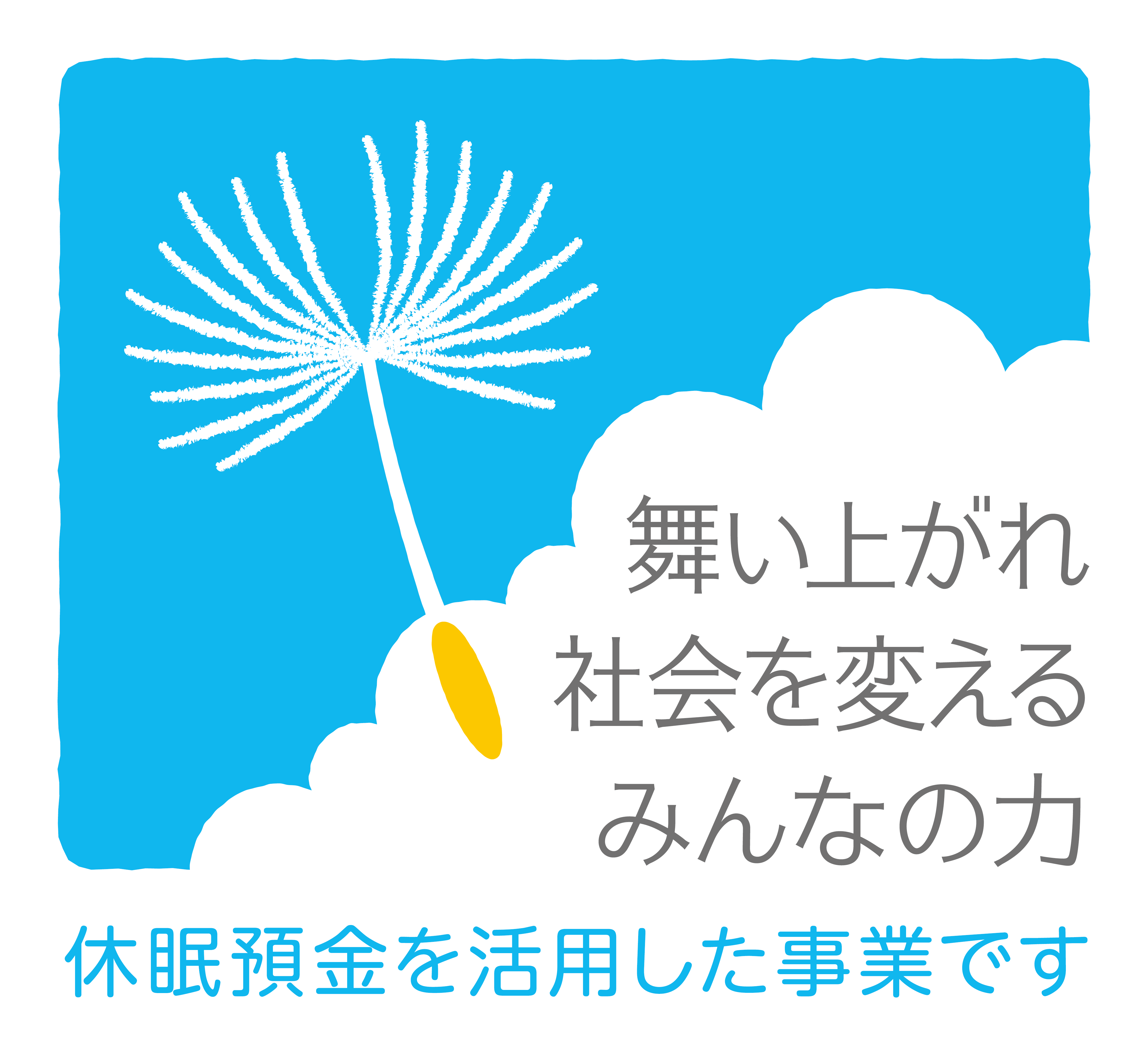 休眠預金活用事業のロゴマーク。綿毛のイラストと「舞い上がれ社会を変えるみんなの力」「休眠預金を活用した事業です」と書かれている