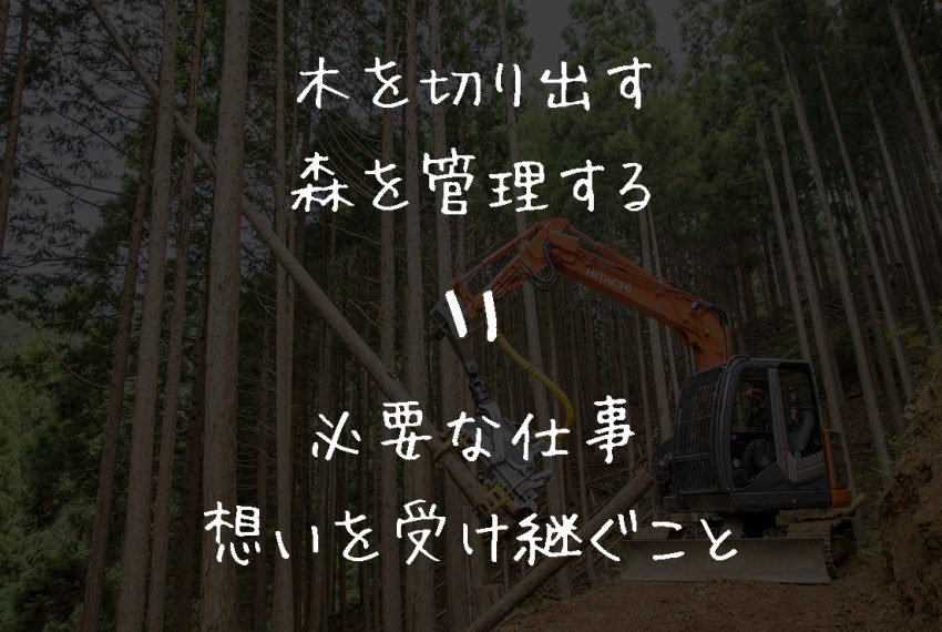 木を切りだして森を管理するのは、必要な仕事であり想いを受け継ぐこと